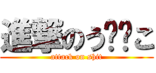 進撃のう⭕️こ (attack on shit)