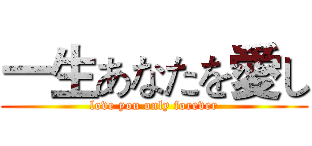一生あなたを愛し (love you only forever)