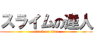 スライムの達人 (attack on titan)