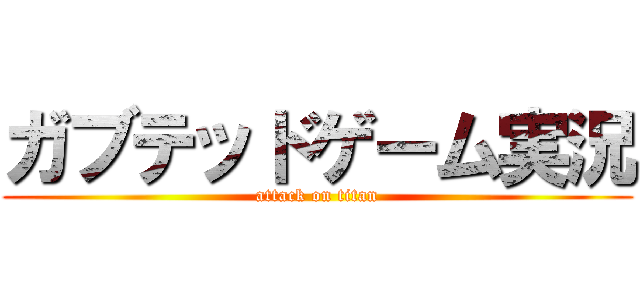 ガブテッドゲーム実況 (attack on titan)