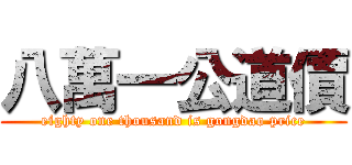 八萬一公道價 (eighty one thousand is gongdao price)