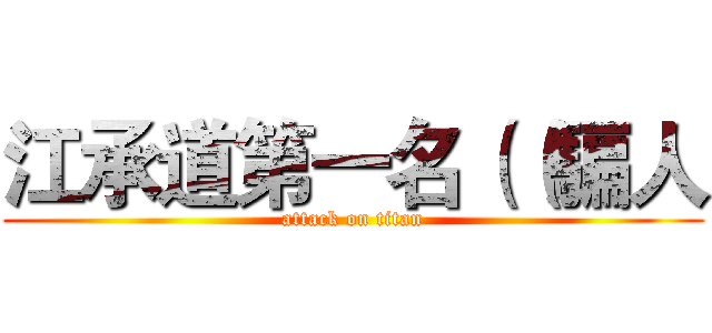 江承道第一名（（騙人 (attack on titan)