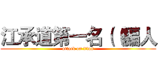 江承道第一名（（騙人 (attack on titan)