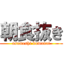 朝食抜き (asameshi kuwanai)