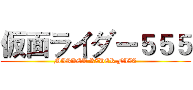 仮面ライダー５５５ (MASKED RIDER FAIZ)