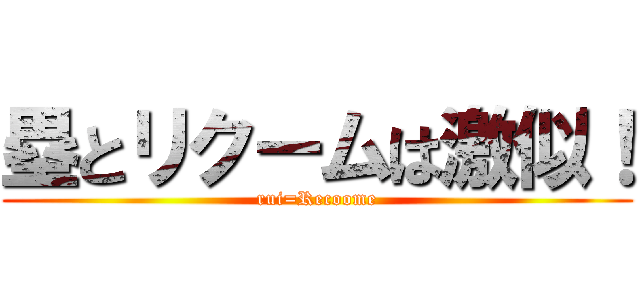 塁とリクームは激似！ (rui=Recoome)