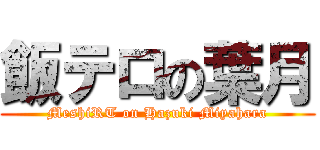 飯テロの葉月 (MeshiRT on Hazuki Miyahara)