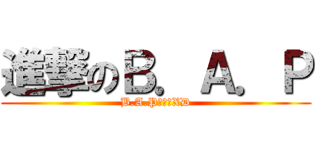 進撃のＢ．Ａ．Ｐ (B.A.P內勾呀XD)