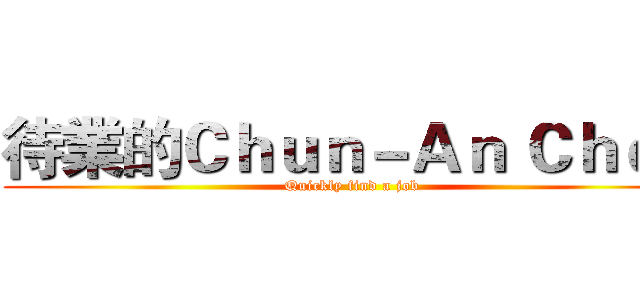 待業的Ｃｈｕｎ－Ａｎ Ｃｈｅｎ (Quickly find a job)