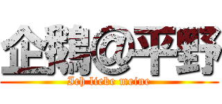 企鵝＠平野 (Ich liebe meine)