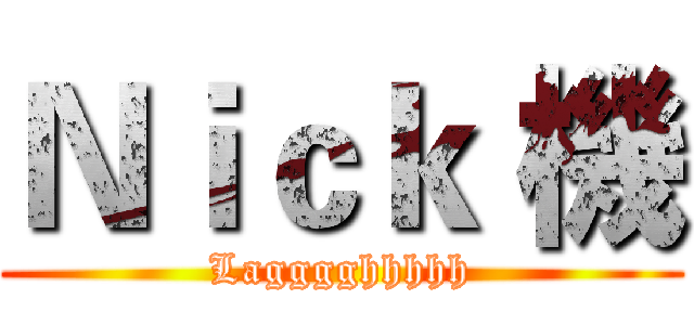 Ｎｉｃｋ 機 (Lagggghhhhh)
