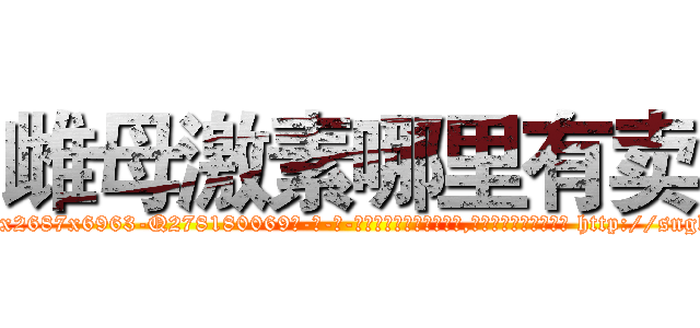 雌母激素哪里有卖 (雌母激素哪里有卖【电-186x2687x6963-Q278180069元-吉-药-业】我们做的是长期生意,靠的是老客户长期支持 http://sngk.net/xh9bf8
)