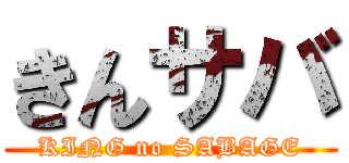 きんサバ (KING no SABAGE)