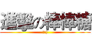 進擊の棒棒糖 (啾:))