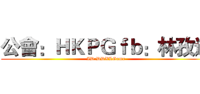 公會：ＨＫＰＧｆｂ：林孜逸 (ID:DDXLGame)