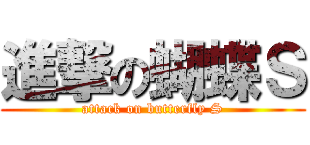 進撃の蝴蝶Ｓ (attack on butterfly S)