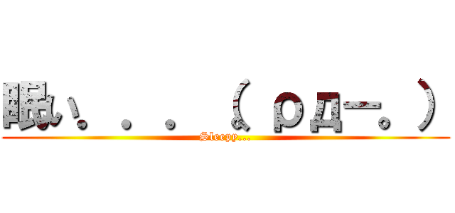 眠い．．．（。ρд－。） (Sleepy...)