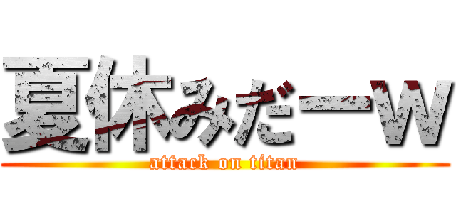 夏休みだーｗ (attack on titan)