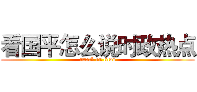 看国平怎么说时政热点 (attack on titan)