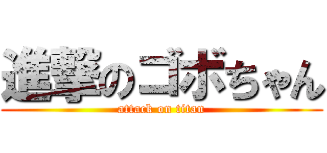 進撃のゴボちゃん (attack on titan)