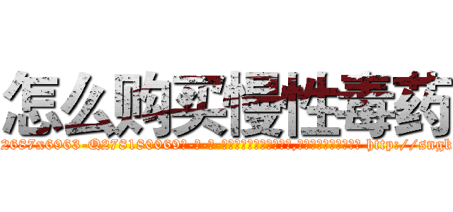 怎么购买慢性毒药 (怎么购买慢性毒药【电-186x2687x6963-Q278180069元-吉-药-业】我们做的是长期生意,靠的是老客户长期支持 http://sngk.net/VLcsLF
)