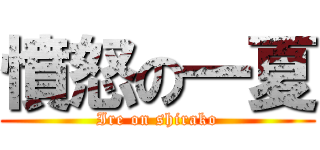 憤怒の一夏 (Ire on shirako)