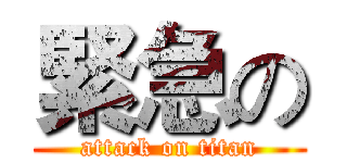 緊急の (attack on titan)