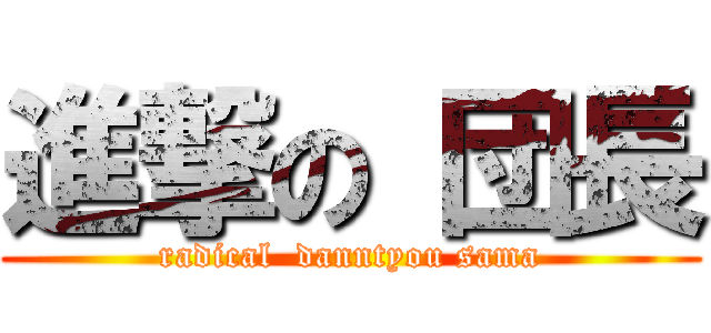 進撃の 団長 (radical  danntyou sama)
