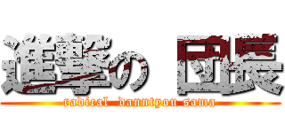 進撃の 団長 (radical  danntyou sama)