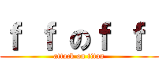 ｆ ｆ のｆ ｆ  (attack on titan)