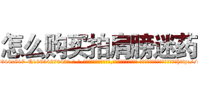 怎么购买拍肩膀迷药 (怎么购买拍肩膀迷药【电-话151x68344x817-Q1065427042元-吉-药-业】我们做的是长期生意,靠的是老客户长期支持 怎么购买拍肩膀迷药在发表了一篇http://sngk.net/SkyYkg

参考消息网我们做的是长期生意,靠的是老客户长期支持也许我们早该意识到，就连鲍勃·霍斯金斯（金球奖戏剧类电影男主角 
)