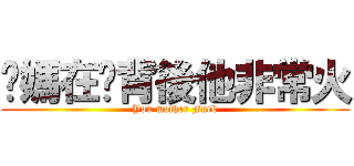 你媽在你背後他非常火 (You mother Fuck)