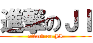 進撃のＪＩ (attack on JI)