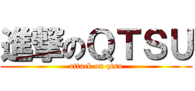 進撃のＱＴＳＵ (attack on qtsu)
