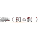 進撃の（ ［６］ω［６］ ） (attack on motimeri)