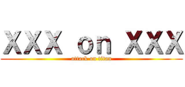 ＸＸＸ ｏｎ ＸＸＸ (attack on titan)