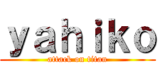 ｙａｈｉｋｏ (attack on titan)