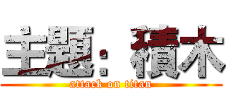 主題：積木 (attack on titan)