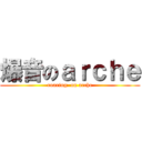 爆音のａｒｃｈｅ (roaring  on arche)