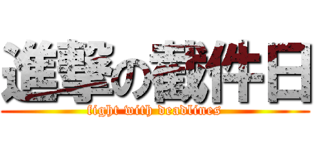 進撃の截件日 (fight with deadlines)