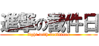 進撃の截件日 (fight with deadlines)