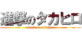 進撃のタカヒロ (attack on takahiro)