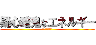 疑心暗鬼なエネルギー (？？？？？？？？？)