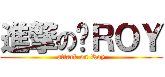 進撃の啊ＲＯＹ (attack on Roy)