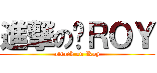 進撃の啊ＲＯＹ (attack on Roy)