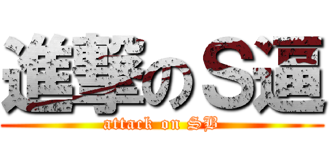進撃のＳ逼 (attack on SB)