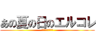 あの夏の日のエルコレ (一位になるのは俺だ)