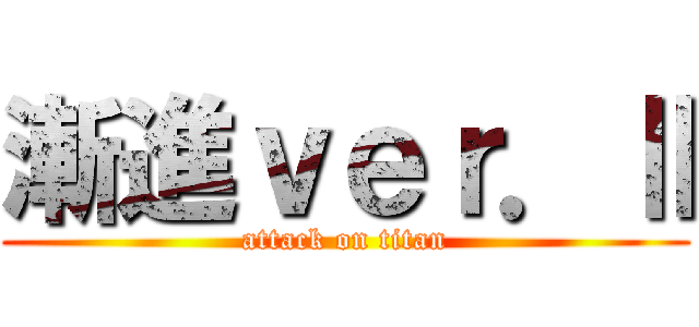 漸進ｖｅｒ．Ⅱ (attack on titan)