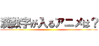 漢数字が入るアニメは？ ()