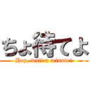 ちょ待てよ (Hey, wait a minute！)